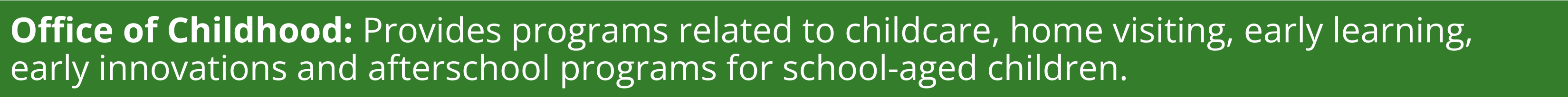 Provides programs related to childcare, home visiting, early learning, early innovations and afterschool programs for school-aged children. 