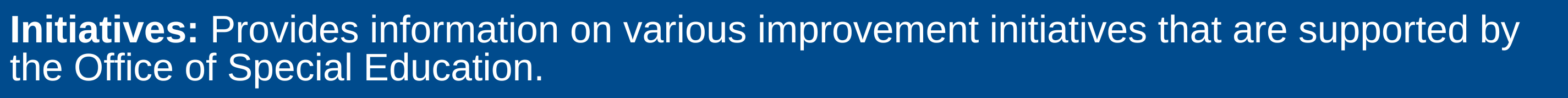 Provides information on various improvement initiatives that are supported by the Office of Special Education.