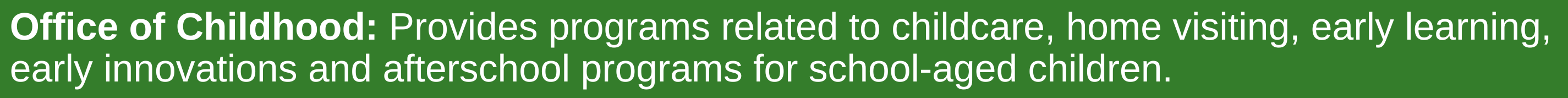 Provides programs related to childcare, home visiting, early learning, early innovations and afterschool programs for school-aged children. 